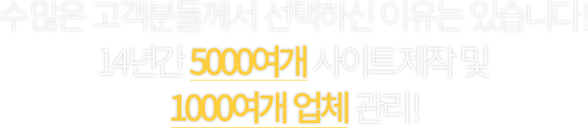 수 많은  고객분들께서  선택하신  이유는  있습니다 ! 14년간  5000여개  사이트 제작  및 1000여개  업체  관리 !